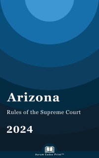 Arizona Rules of the Supreme Court 2024 by Arizona State Legislature