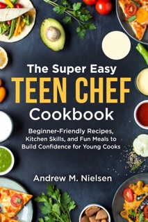 The Super Easy Teen Chef Cookbook by Andrew M. Nielsen
