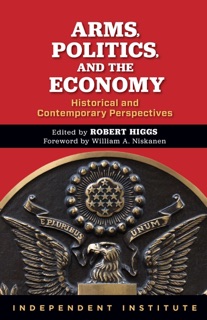 Arms, Politics, and the Economy by Robert Higgs