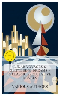 Lunar Voyages & Glittering Dreams – 3 Classic Speculative Novels by Francis Godwin, William Morris, G. K. Chesterton & e-artnow Collections