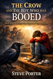 The Crow and the Boy Who Was Booed: How God Rewrites the Story of the Rejected - Steve Porter