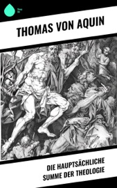 Die Hauptsächliche Summe der Theologie - Thomas von Aquin & Ceslaus Maria Schneider