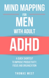 Mind Mapping for Men with Adult ADHD: A Quick Shortcut to Improve Productivity, Focus, and Organization - Thomas West
