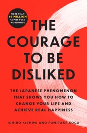 The Courage to Be Disliked - Ichiro Kishimi & Fumitake Koga