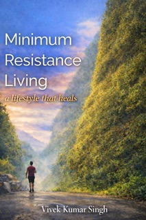 Minimum Resistance Living - a lifestyle that heals by Vivek Kumar Singh