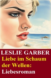 Liebe im Schaum der Wellen: Liebesroman - Leslie Garber
