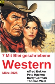 7 Mit Blei geschriebene Western März 2025 - Alfred Bekker, Pete Hackett, Barry Gorman & Thomas West