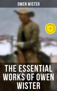 The Essential Works of Owen Wister by Owen Wister & Musaicum Press