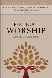 Biblical Worship - Benjamin K. Forrest, Walter C. Kaiser, Jr. & Vernon M. Whaley