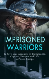 Imprisoned Warriors: 12 Civil War Accounts of Battlefronts, Capture, Escapes and Life in Prison Camps - Daniel Avery Langworthy, John Azor Kellogg, James Madison Page, David W. Stafford, George A. Lawrence, John Levi Maile, William N. Tyler, W. H. Morgan, John McElroy, Alonzo Cooper & H. Clay Trumbull