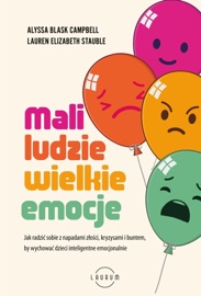 Mali ludzie - wielkie emocje. Jak radzić sobie z napadami złości, kryzysami i buntem, by wychować dzieci inteligentne emocjonalnie - Alyssa Blask Campbell & Lauren Stauble