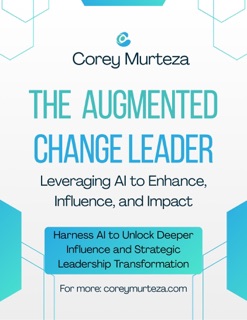 The Augmented Change Leader: Leveraging AI to Enhance, Influence, and Impact by Corey Stephenson & Corey Murteza