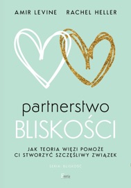 Partnerstwo bliskości. Jak teoria więzi pomoże ci stworzyć szczęśliwy związek - Amir Levine & Rachel Heller