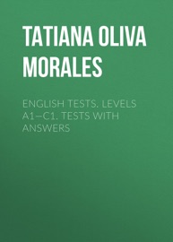 English Tests. Levels A1—C1. Tests with answers - Tatiana Oliva Morales