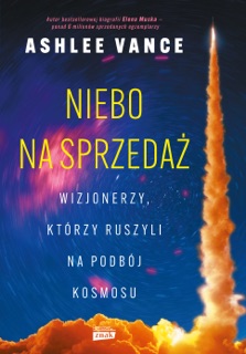 Niebo na sprzedaż. Wizjonerzy, którzy ruszyli na podbój kosmosu by Ashlee Vance