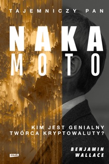 Tajemniczy pan Nakamoto. Kim jest genialny twórca kryptowaluty? by Benjamin Wallace