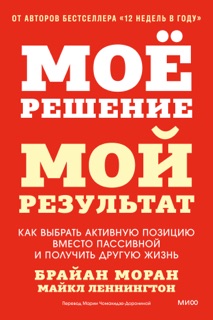 Мое решение — мой результат. Как выбрать активную позицию вместо пассивной и получить другую жизнь by Брайан Моран, Майкл Леннингтон, Brian P. Moran & Michael Lennington
