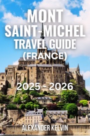 MONT SAINT-MICHEL TRAVEL GUIDE (FRANCE) 2025-2026 - Alexander Kelvin