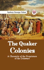 The Quaker Colonies A CHRONICLE OF THE PROPRIETORS OF THE DELAWARE - Sydney George Fisher