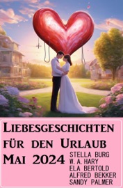Liebesgeschichten für den Urlaub Mai 2024 - Alfred Bekker, Stella Burg, Sandy Palmer, Ela Bertold & W. A. Hary