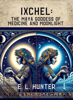 Ixchel: The Maya Goddess of Medicine and Moonlight by E L Hunter