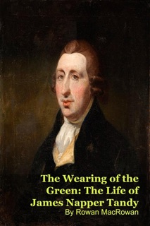 The Wearing of the Green: The Life of James Napper Tandy by Mark Kelly & Rowan MacRowan