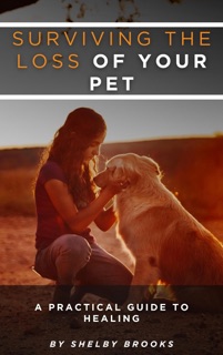 Surviving the Loss of Your Pet: A Practical Guide to Healing by Shelby Brooks