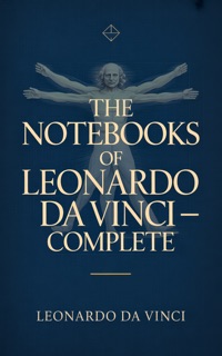 THE NOTEBOOKS OF LEONARDO DA VINCI — COMPLETE by Leonardo da Vinci