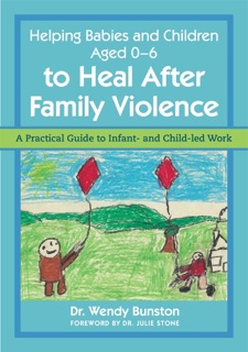 Helping Babies and Children Aged 0-6 to Heal After Family Violence by Dr. Wendy Bunston & Dr. Julie Stone