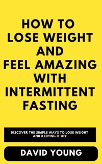 How To Lose Weight and Feel Amazing with Intermittent Fasting by Bright C. & David Young