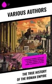 The True History of the Roman Empire - Livy, Tacitus, Ammianus Marcellinus, Suetonius, Plutarch, Polybius, Sallust, Julius Caesar, Flavius Josephus & Strabo