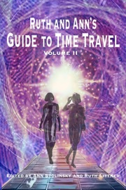 Ruth and Ann's Guide to Time Travel, Volume II - Ann Stolinsky, Ruth Littner, Abigail Gervase, Andrew Majors, Brandon Barrows, CJ Erick, Darrell Schweitzer, David Partington, Elizabeth Davis, Garrett Rowlan, Gary Every, Gary Zenker, Heidi Voss, James Harper, James Pyles, Janet A. Hopkins, John Haas, Kara Race-Moore, Ken Altabef, Ken Goldman, Kerry Gans, L. N. Hunter, Lance Schonberg, Larry Hodges, Marisca Pichette, Michael A. Ventrella, Rik Hoskin, Sandra Skalski, Steve Davidson, Toni V. Sweeney, Trisha Ridinger McKee & William R.D. Wood