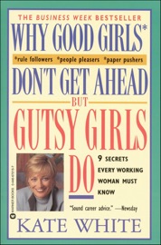Why Good Girls Don't Get Ahead... But Gutsy Girls Do - Kate White