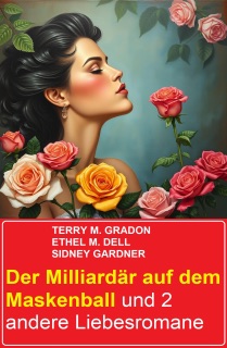 Der Milliardär auf dem Maskenball und 2 andere Liebesromane by Terry M. Gradon, Sidney Gardner & Ethel M. Dell