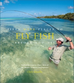 Fifty More Places to Fly Fish Before You Die Chris Santella
