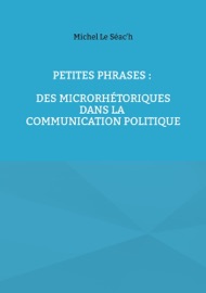 Petites phrases : des microrhétoriques dans la communication politique - Michel Le Séac'h