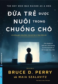 Đứa Trẻ Được Nuôi Trong Chuồng Chó - Và những ghi chép khác của một bác sĩ tâm thần nhi - Bruce D. Perry & Maia Szalavitz