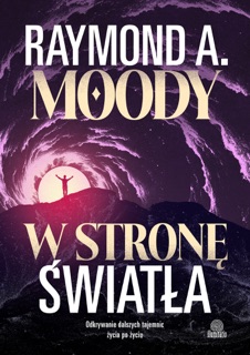 W stronę światła. Odkrywanie dalszych tajemnic życia po życiu by Dorota Pomadowska & Raymond A. Moody