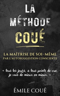 La Méthode Coué - La Maîtrise de soi-même par l’autosuggestion consciente by Emile Coué