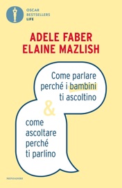 Come parlare perché i bambini ti ascoltino & come ascoltare perché ti parlino - Adele Faber & Elaine Mazlish
