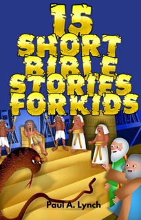 15 Short Bible Stories For Kids by Paul A. Lynch