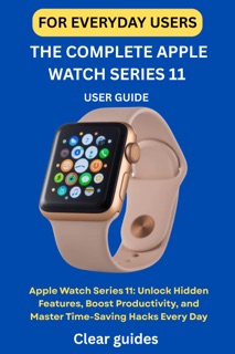 THE COMPLETE APPLE WATCH SERIES 11 USER GUIDE FOR EVERYDAY USERS by CLEAR GUIDES