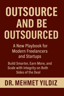 Outsource and Be Outsourced: A New Playbook for Modern Freelancers and Startups by Dr Mehmet Yildiz