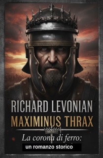 Maximinus Thrax - La corona di ferro: un romanzo storico by Richard Levonian