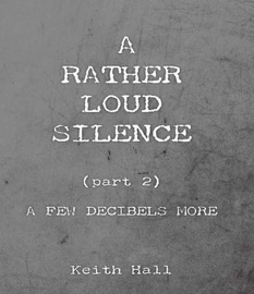A Rather Loud Silence: Part 2: A Few Decibels More - Keith Hall