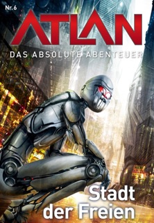 Atlan - Das absolute Abenteuer 6: Stadt der Freien by H. G. Ewers & Perry Rhodan Redaktion