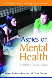 Aspies on Mental Health - Natasha Goldthorpe, Christopher Wilson, Dean Worton, Luke Beardon, Lynette Marshall, Janet Christmas, Debbie Allan, E Veronica Bliss, Chris Smedley, Melanie Smith, Stephen William Cornwell, Neil Shepherd, Alexandra Brown, Anne Henderson, Stephen Jarvis, Wendy Lim, Chris Mitchell & Anthony Sclafani