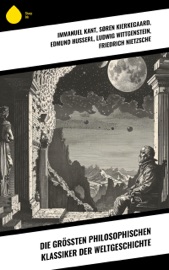 Die größten philosophischen Klassiker der Weltgeschichte - Immanuel Kant, Søren Kierkegaard, Edmund Husserl, Ludwig Wittgenstein, Friedrich Nietzsche, Konfuzius, Platon, Xenophon, Aristóteles, LaoTse, Marcus Tullius Cicero, Marcus Aurelius, Plotin, Thomas von Aquin, Niccolò Machiavelli, Thomas Morus, Giordano Bruno, René Descartes, Blaise Pascal, Baruch Spinoza, Gottfried Wilhelm Leibniz, David Hume, Jean Jacques Rousseau, Friedrich Schelling, John Locke, Georg Wilhelm Friedrich Hegel, Karl Marx, Michel de Montaigne, Franz Bacon & John Stuart Mühle