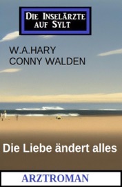 Die Liebe ändert alles: Arztroman: Die Inselärzte auf Sylt - W. A. Hary & Conny Walden