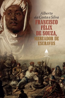 Francisco Félix de Souza, mercador de escravos by Alberto da Costa e Silva